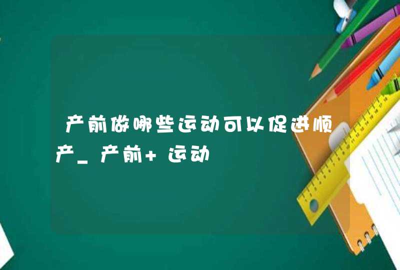 产前做哪些运动可以促进顺产_产前 运动,第1张