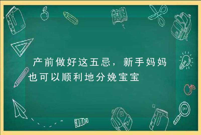 产前做好这五忌，新手妈妈也可以顺利地分娩宝宝,第1张