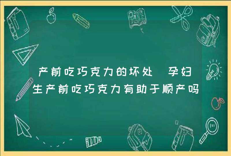 产前吃巧克力的坏处_孕妇生产前吃巧克力有助于顺产吗,第1张