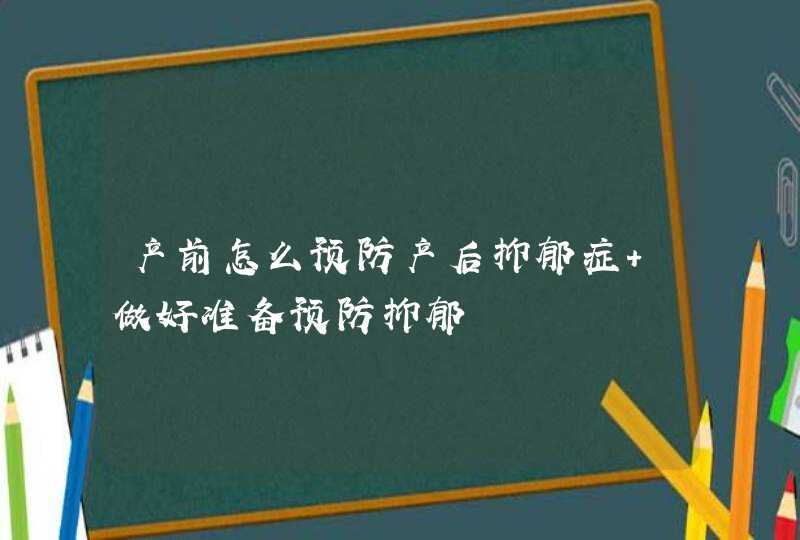 产前怎么预防产后抑郁症 做好准备预防抑郁,第1张