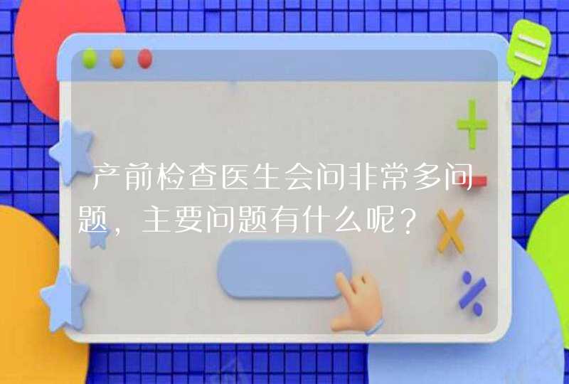 产前检查医生会问非常多问题，主要问题有什么呢？,第1张