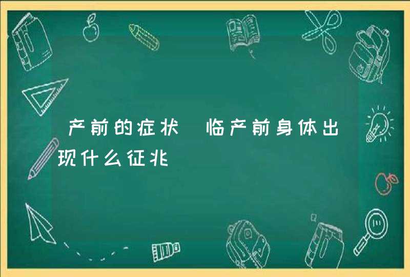 产前的症状_临产前身体出现什么征兆,第1张