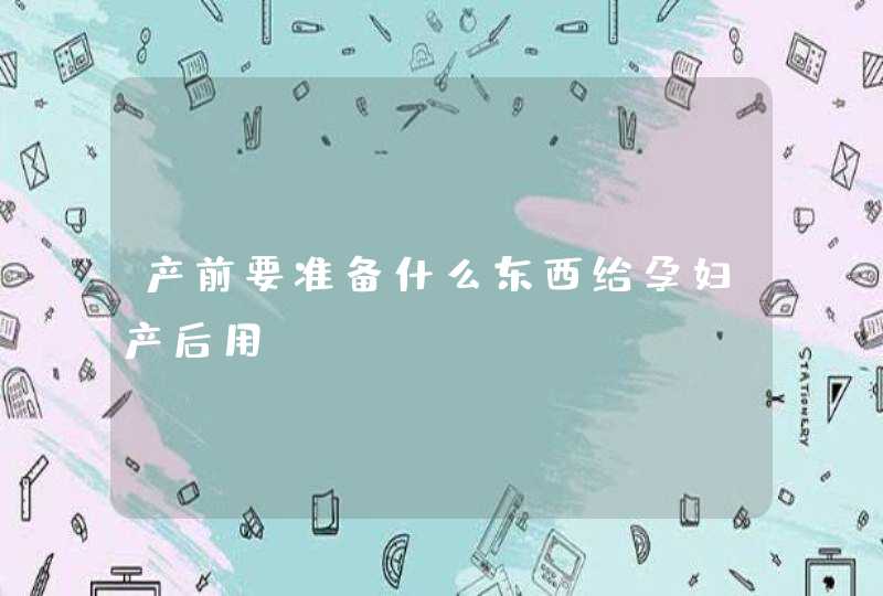 产前要准备什么东西给孕妇产后用,第1张