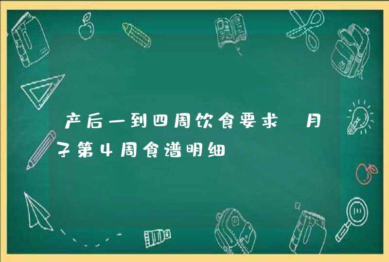 产后一到四周饮食要求_月子第4周食谱明细,第1张