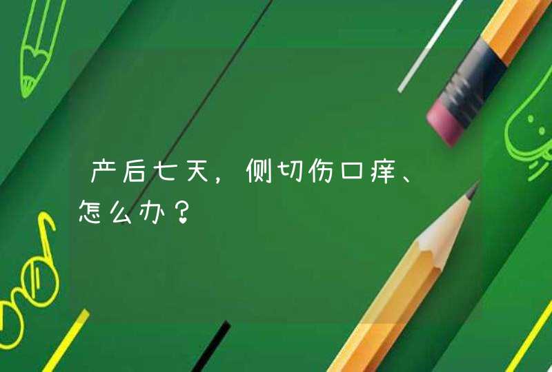 产后七天，侧切伤口痒、肿怎么办？,第1张