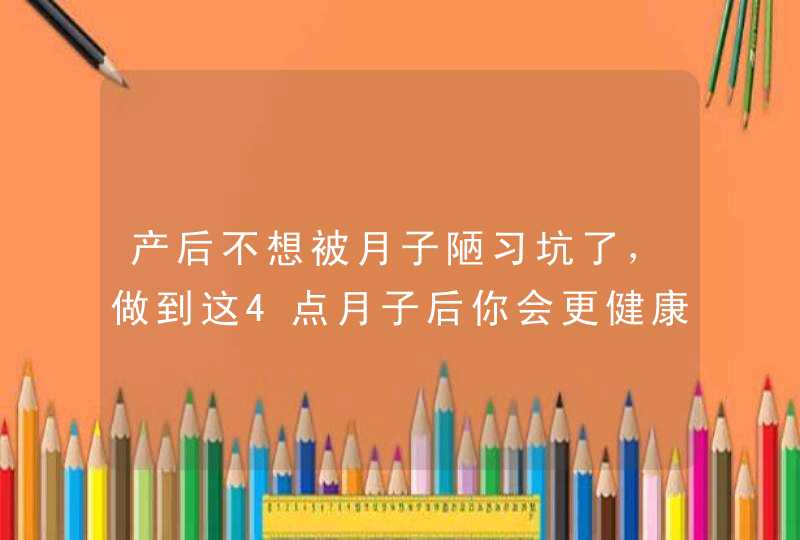 产后不想被月子陋习坑了，做到这4点月子后你会更健康,第1张