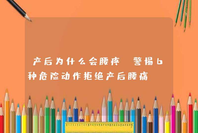 产后为什么会腰疼 警惕6种危险动作拒绝产后腰痛,第1张