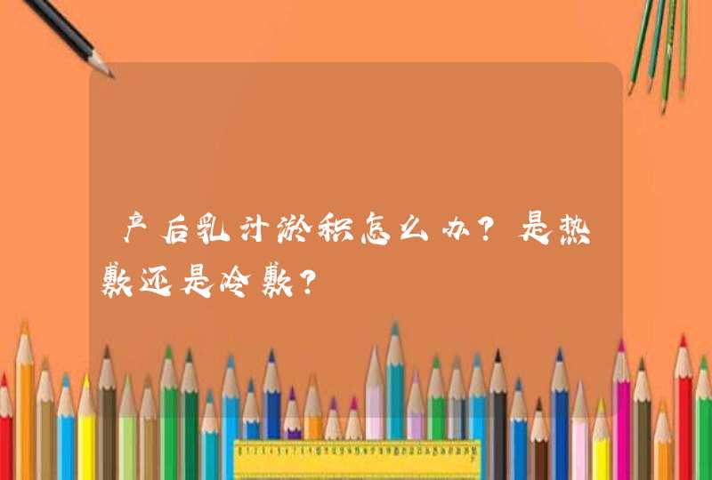 产后乳汁淤积怎么办？是热敷还是冷敷？,第1张