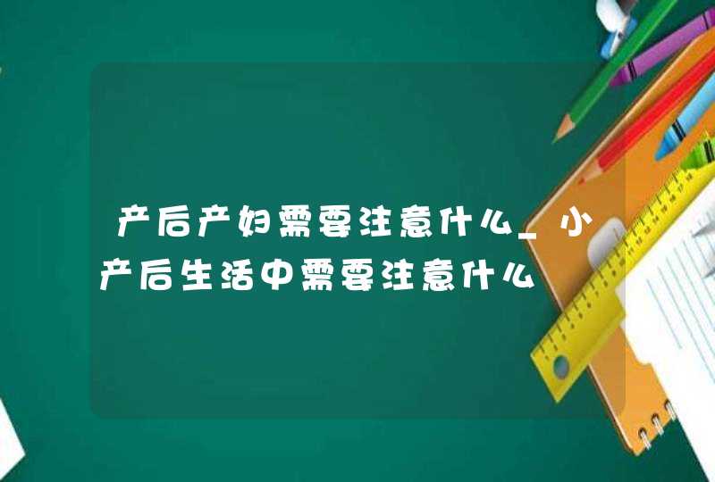 产后产妇需要注意什么_小产后生活中需要注意什么,第1张