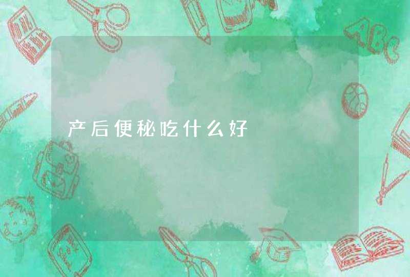 产后便秘吃什么好,第1张