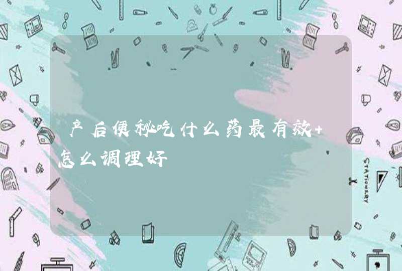 产后便秘吃什么药最有效 怎么调理好,第1张