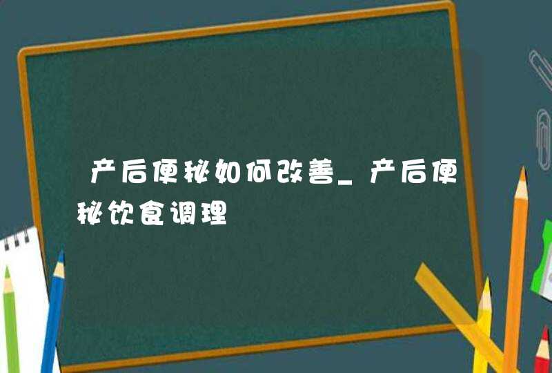 产后便秘如何改善_产后便秘饮食调理,第1张