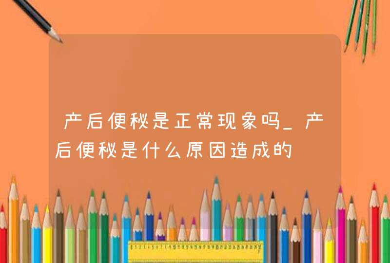 产后便秘是正常现象吗_产后便秘是什么原因造成的,第1张