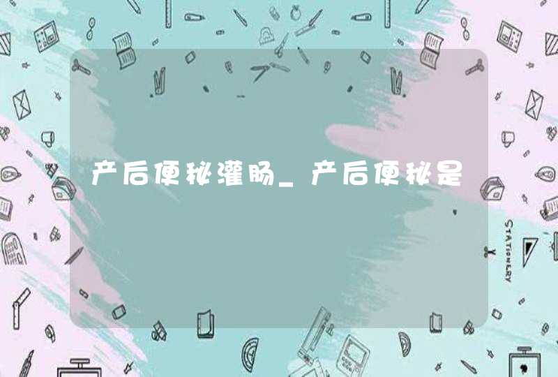 产后便秘灌肠_产后便秘是,第1张