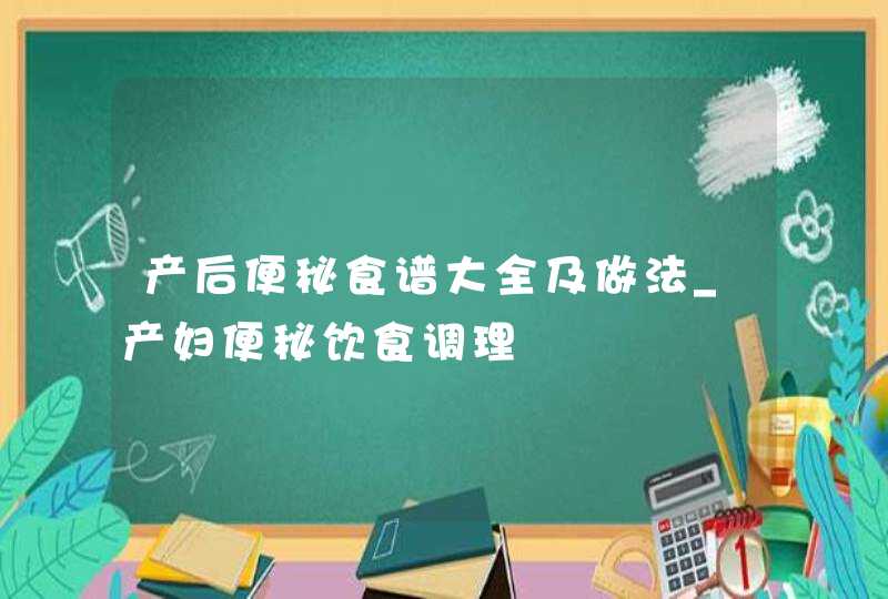 产后便秘食谱大全及做法_产妇便秘饮食调理,第1张