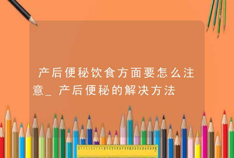 产后便秘饮食方面要怎么注意_产后便秘的解决方法,第1张