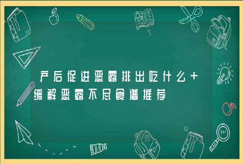 产后促进恶露排出吃什么 缓解恶露不尽食谱推荐,第1张