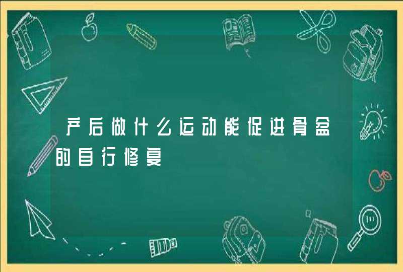 产后做什么运动能促进骨盆的自行修复,第1张