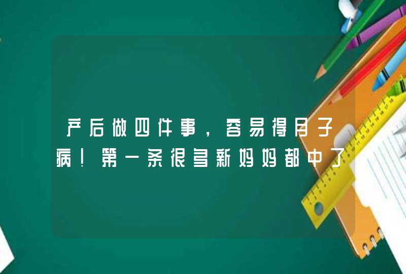 产后做四件事，容易得月子病！第一条很多新妈妈都中了,第1张