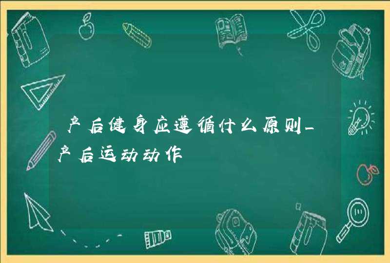 产后健身应遵循什么原则_产后运动动作,第1张