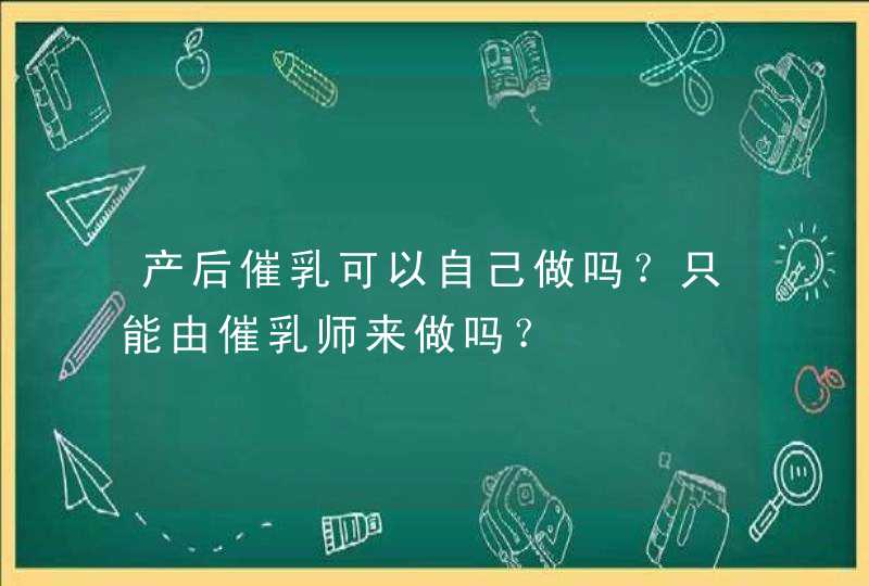 产后催乳可以自己做吗？只能由催乳师来做吗？,第1张