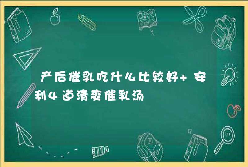 产后催乳吃什么比较好 安利4道清爽催乳汤,第1张