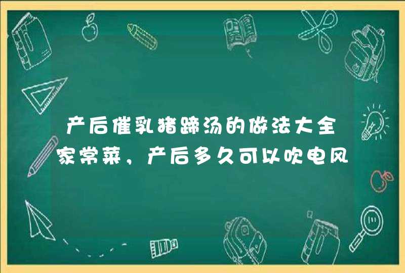 产后催乳猪蹄汤的做法大全家常菜，产后多久可以吹电风扇,第1张