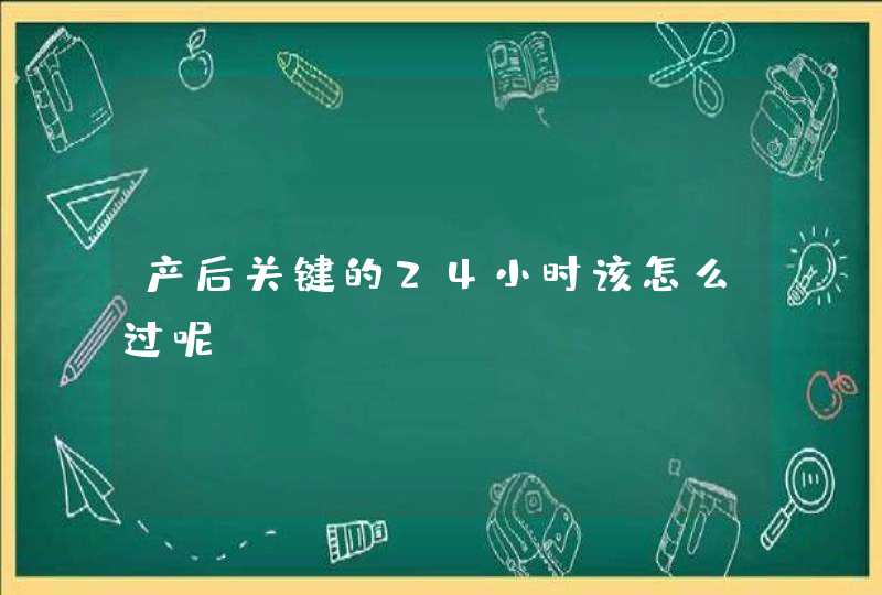 产后关键的24小时该怎么过呢？,第1张