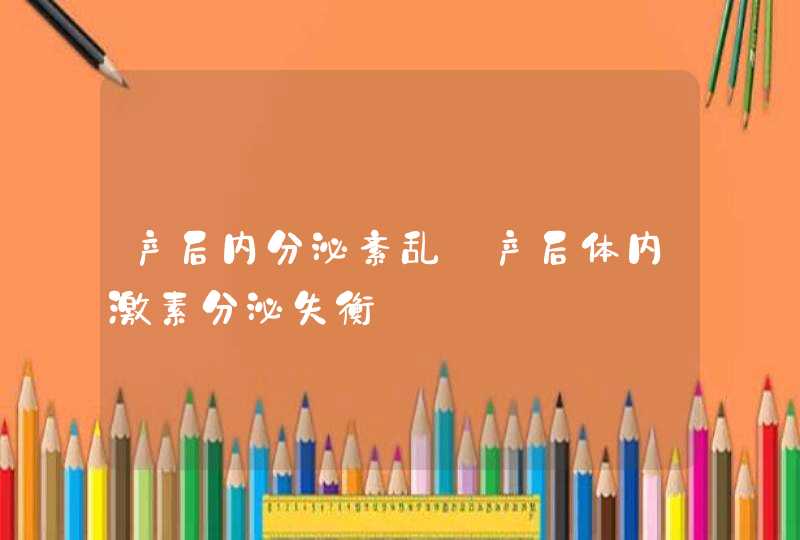 产后内分泌紊乱_产后体内激素分泌失衡,第1张