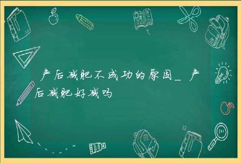 产后减肥不成功的原因_产后减肥好减吗,第1张