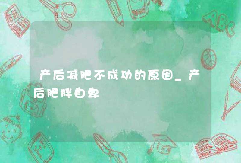 产后减肥不成功的原因_产后肥胖自卑,第1张