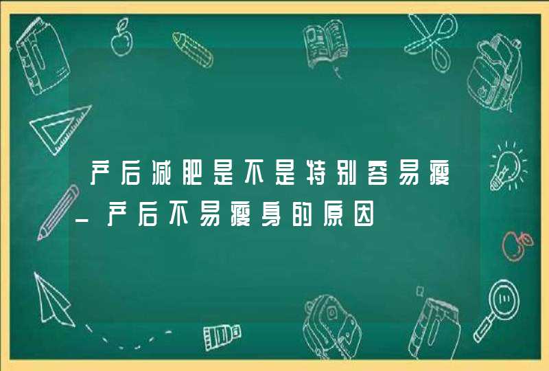 产后减肥是不是特别容易瘦_产后不易瘦身的原因,第1张