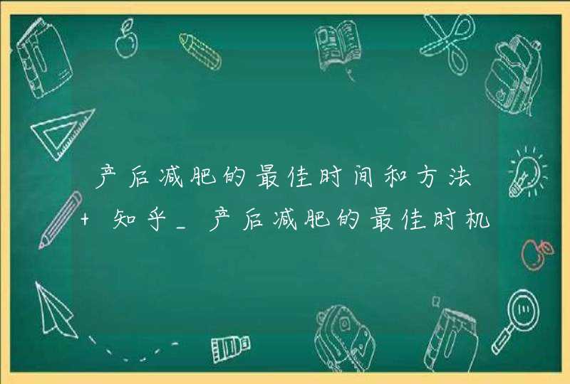 产后减肥的最佳时间和方法 知乎_产后减肥的最佳时机与方式,第1张