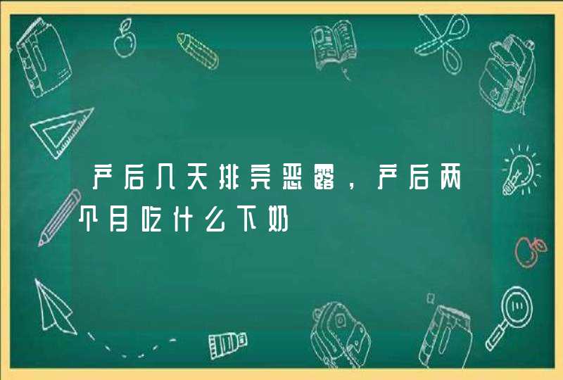 产后几天排完恶露，产后两个月吃什么下奶,第1张