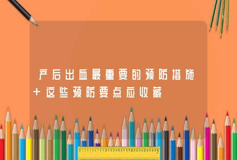 产后出血最重要的预防措施 这些预防要点应收藏,第1张