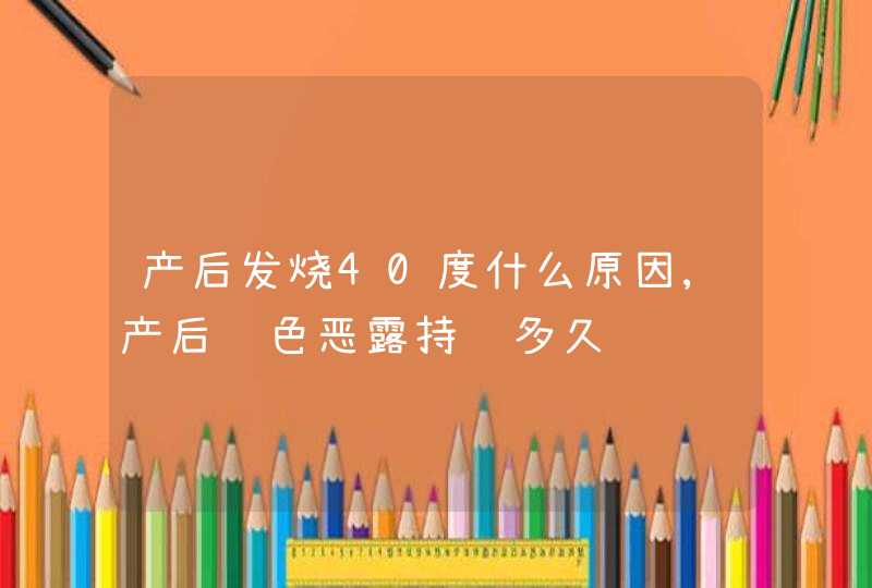 产后发烧40度什么原因,产后红色恶露持续多久,第1张