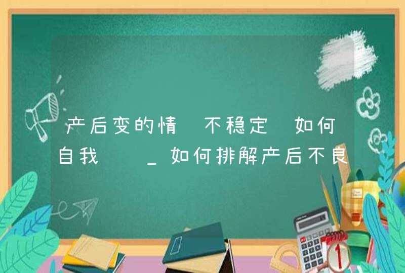 产后变的情绪不稳定该如何自我调节_如何排解产后不良情绪,第1张