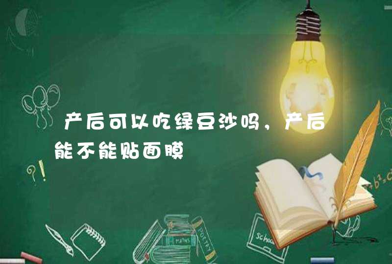 产后可以吃绿豆沙吗，产后能不能贴面膜,第1张