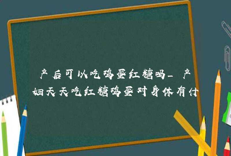 产后可以吃鸡蛋红糖吗_产妇天天吃红糖鸡蛋对身体有什么好处,第1张