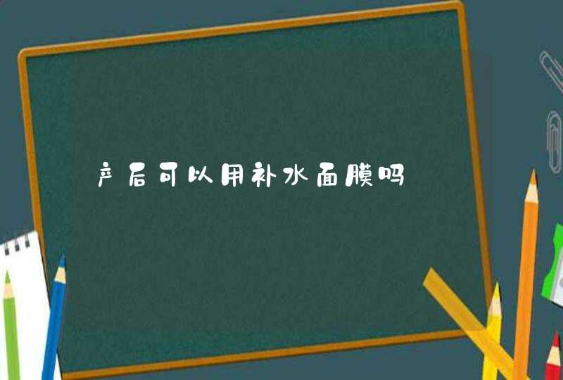 产后可以用补水面膜吗,第1张