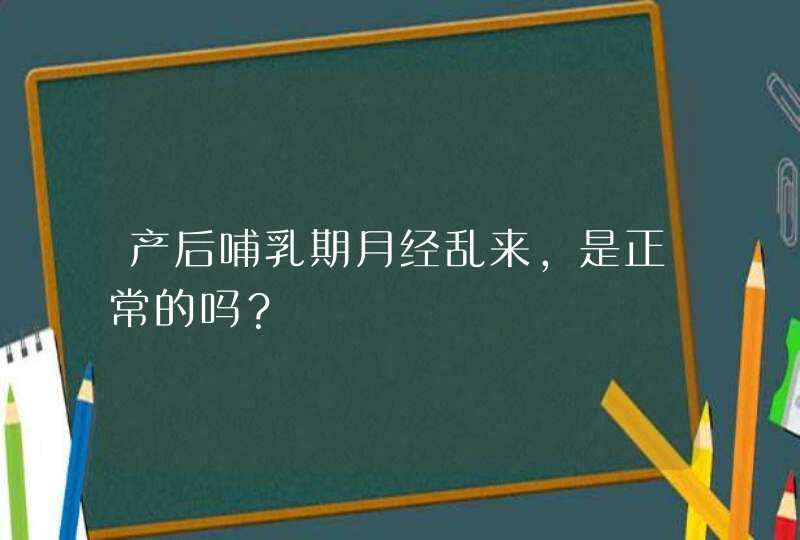 产后哺乳期月经乱来，是正常的吗？,第1张