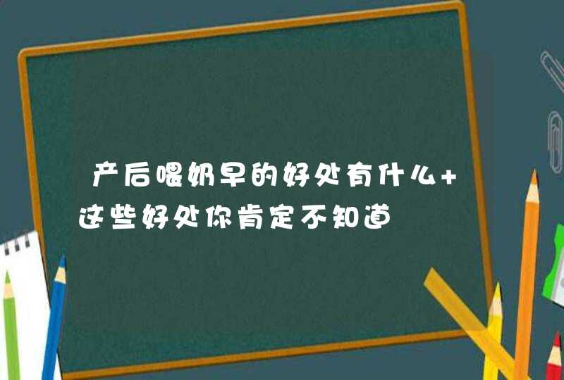 产后喂奶早的好处有什么 这些好处你肯定不知道,第1张