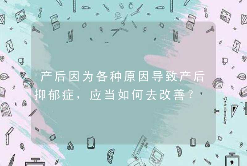 产后因为各种原因导致产后抑郁症，应当如何去改善？,第1张