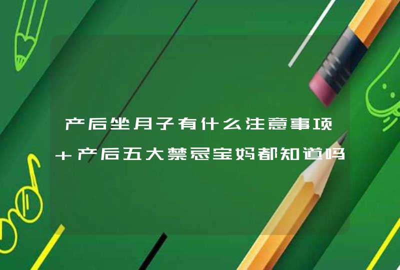 产后坐月子有什么注意事项 产后五大禁忌宝妈都知道吗,第1张