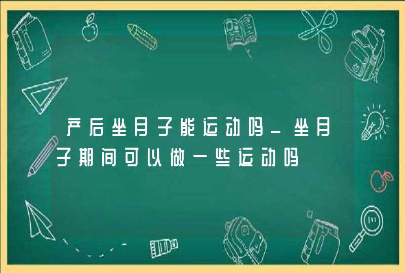 产后坐月子能运动吗_坐月子期间可以做一些运动吗,第1张