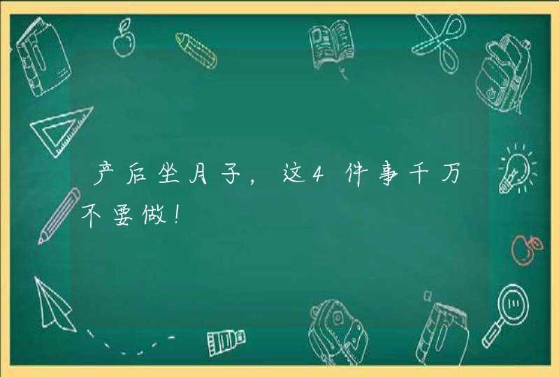 产后坐月子，这4件事千万不要做！,第1张