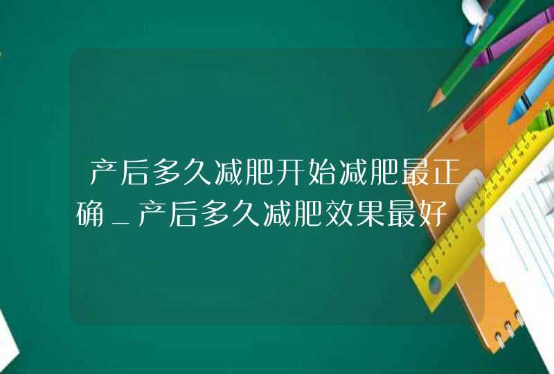 产后多久减肥开始减肥最正确_产后多久减肥效果最好,第1张