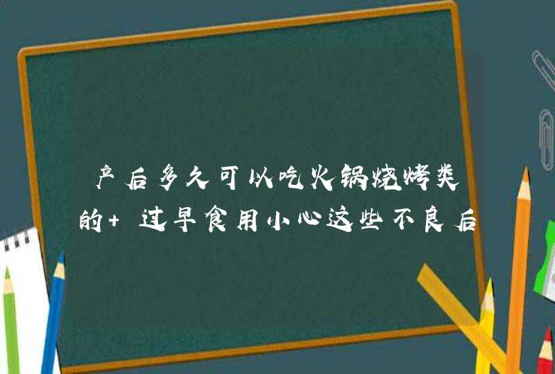 产后多久可以吃火锅烧烤类的 过早食用小心这些不良后果,第1张