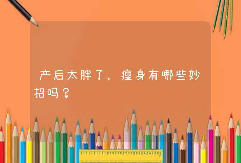 产后太胖了，瘦身有哪些妙招吗？,第1张