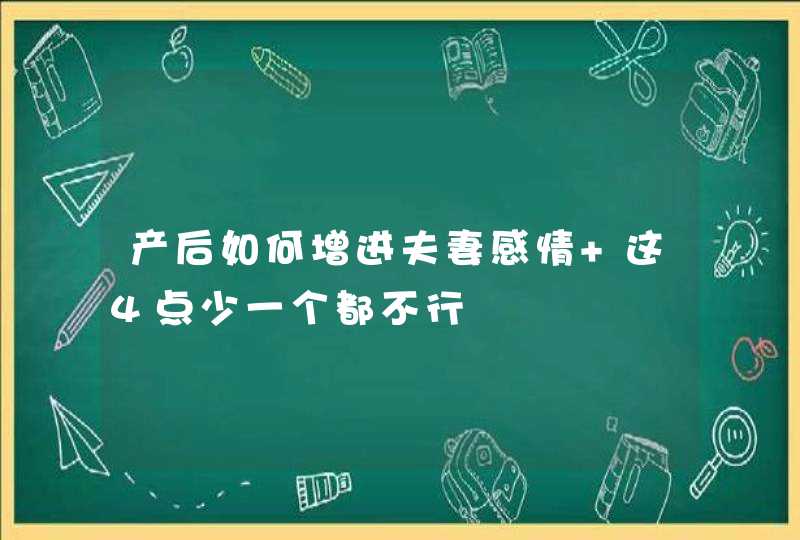 产后如何增进夫妻感情 这4点少一个都不行,第1张